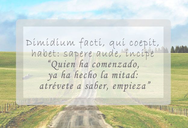 Dimidium facti, qui coepit, habet: sapere aude, incipe (“Quien ha comenzado, ya ha hecho la mitad: atrévete a saber, empieza”) 