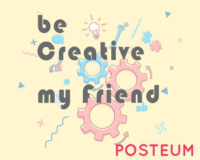 Be creative, my friend Be creative, my friend